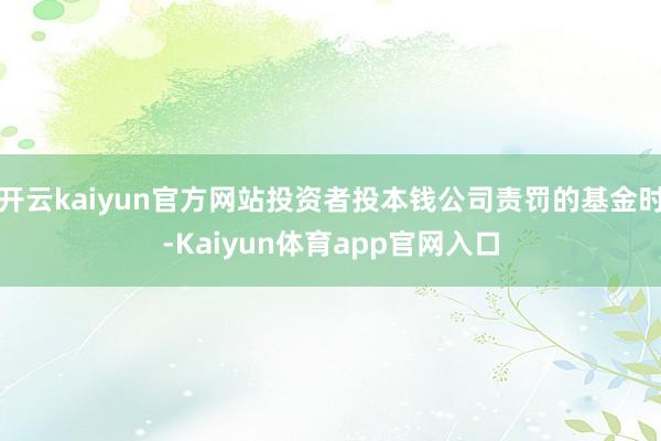 开云kaiyun官方网站投资者投本钱公司责罚的基金时-Kaiyun体育app官网入口