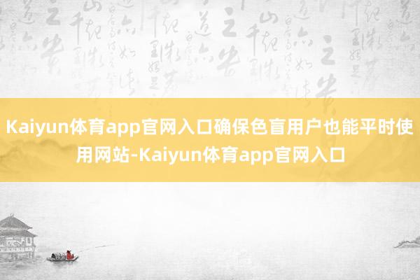 Kaiyun体育app官网入口确保色盲用户也能平时使用网站-Kaiyun体育app官网入口