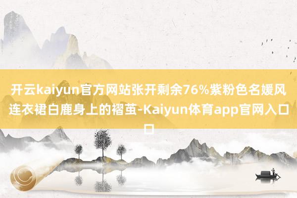 开云kaiyun官方网站张开剩余76%紫粉色名媛风连衣裙白鹿身上的褶茧-Kaiyun体育app官网入口