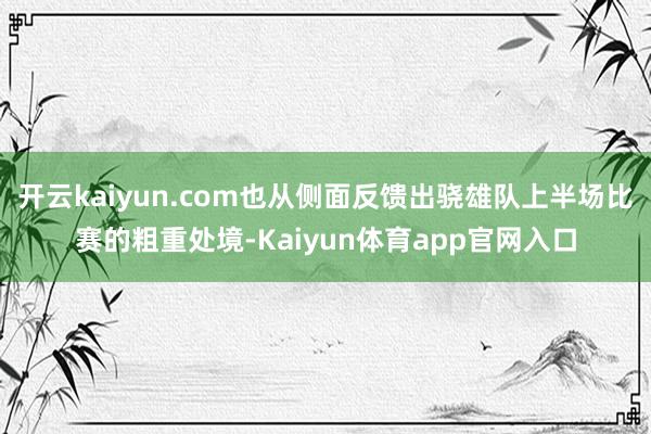 开云kaiyun.com也从侧面反馈出骁雄队上半场比赛的粗重处境-Kaiyun体育app官网入口
