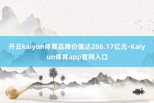 开云kaiyun体育品牌价值达286.17亿元-Kaiyun体育app官网入口
