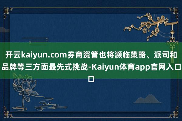 开云kaiyun.com券商资管也将濒临策略、派司和品牌等三方面最先式挑战-Kaiyun体育app官网入口