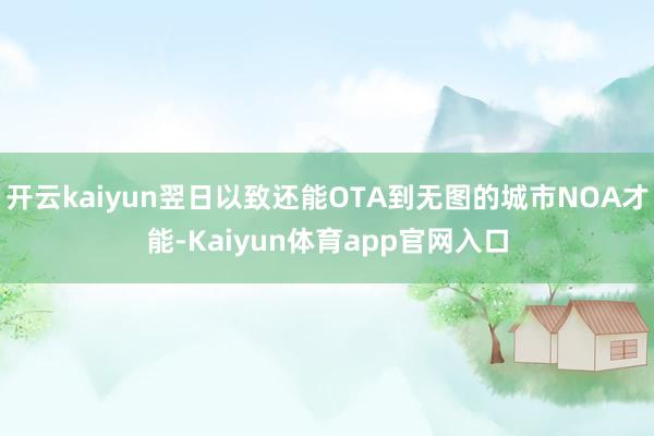 开云kaiyun翌日以致还能OTA到无图的城市NOA才能-Kaiyun体育app官网入口