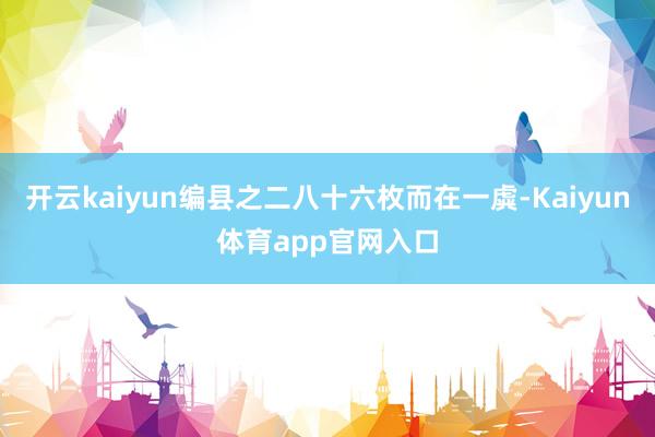 开云kaiyun编县之二八十六枚而在一虡-Kaiyun体育app官网入口