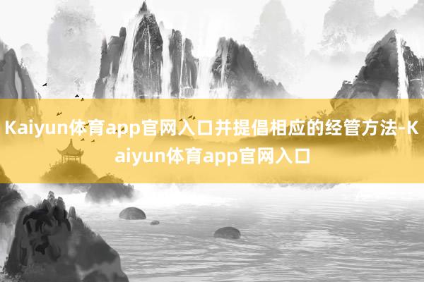 Kaiyun体育app官网入口并提倡相应的经管方法-Kaiyun体育app官网入口