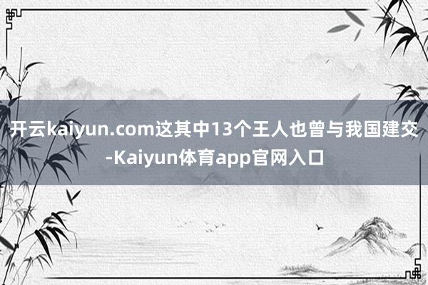 开云kaiyun.com这其中13个王人也曾与我国建交-Kaiyun体育app官网入口