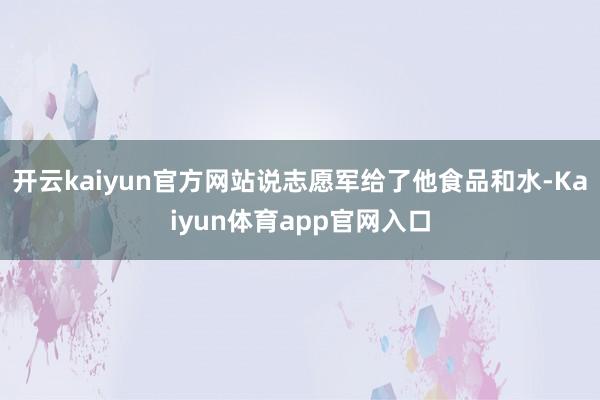 开云kaiyun官方网站说志愿军给了他食品和水-Kaiyun体育app官网入口