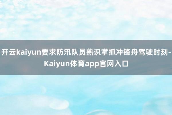 开云kaiyun要求防汛队员熟识掌抓冲锋舟驾驶时刻-Kaiyun体育app官网入口