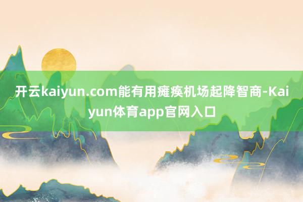 开云kaiyun.com能有用瘫痪机场起降智商-Kaiyun体育app官网入口