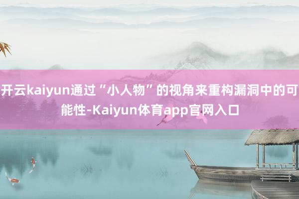 开云kaiyun通过“小人物”的视角来重构漏洞中的可能性-Kaiyun体育app官网入口