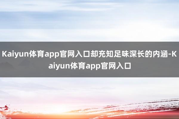 Kaiyun体育app官网入口却充知足味深长的内涵-Kaiyun体育app官网入口