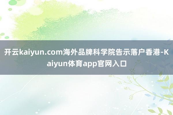 开云kaiyun.com海外品牌科学院告示落户香港-Kaiyun体育app官网入口