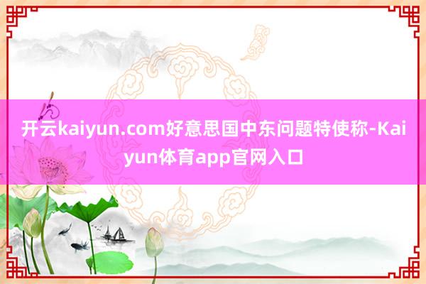 开云kaiyun.com好意思国中东问题特使称-Kaiyun体育app官网入口