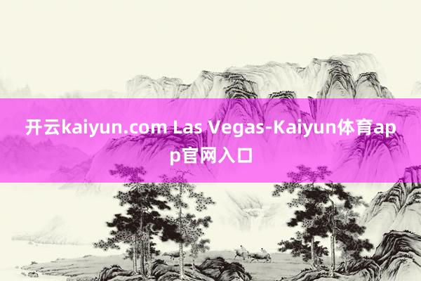 开云kaiyun.com Las Vegas-Kaiyun体育app官网入口