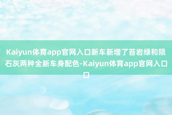 Kaiyun体育app官网入口新车新增了苔岩绿和陨石灰两种全新车身配色-Kaiyun体育app官网入口